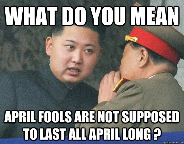 What do you mean April fools are not supposed to last all april long ?  Hungry Kim Jong Un