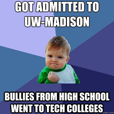 got admitted to 
uw-madison bullies from high school went to tech colleges  Success Kid