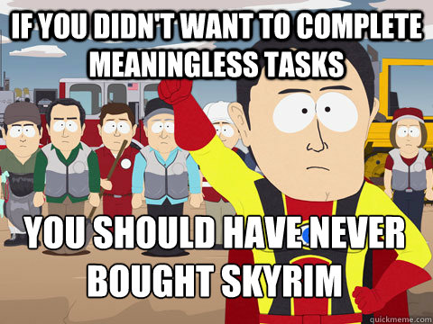 if you didn't want to complete meaningless tasks you should have never bought skyrim  Captain Hindsight