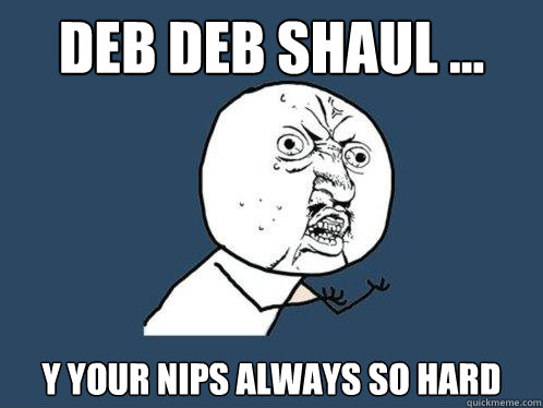 Deb Deb Shaul ... y your nips always so hard - Deb Deb Shaul ... y your nips always so hard  Y U No