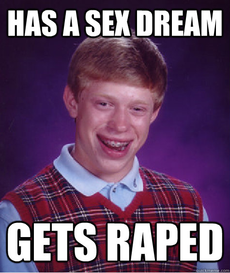 Has a sex dream Gets raped  Bad Luck Brian