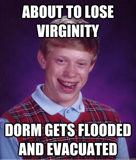 About to lose virginity Dorm gets flooded and evacuated  Bad Luck Brian