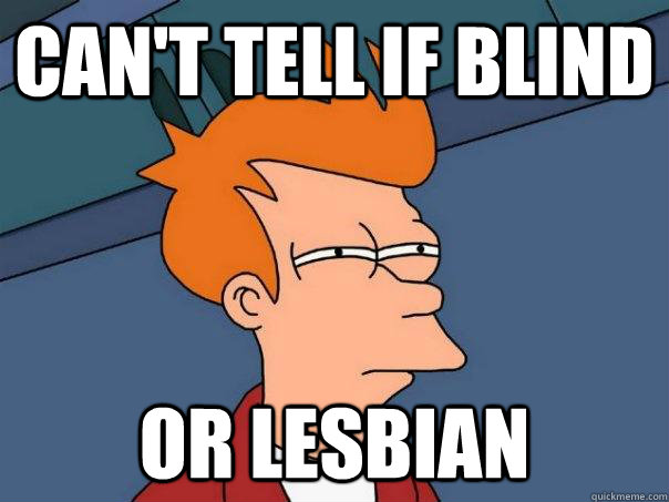 can't tell if blind Or lesbian - can't tell if blind Or lesbian  Futurama Fry