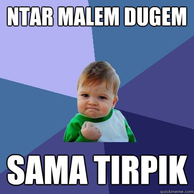 ntar malem dugem sama tirpik - ntar malem dugem sama tirpik  Success Kid