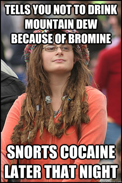 Tells you not to drink mountain dew because of bromine snorts cocaine later that night - Tells you not to drink mountain dew because of bromine snorts cocaine later that night  College Liberal