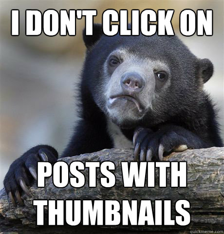 I don't click on
 posts with thumbnails  Confession Bear