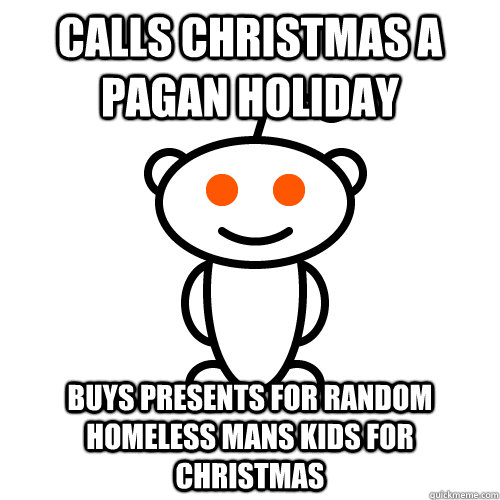 Calls Christmas a pagan holiday  buys presents for random homeless mans kids for Christmas  - Calls Christmas a pagan holiday  buys presents for random homeless mans kids for Christmas   hypocritical reddit