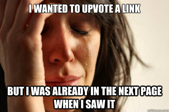 I wanted to upvote a link but i was already in the next page when i saw it  First World Problems