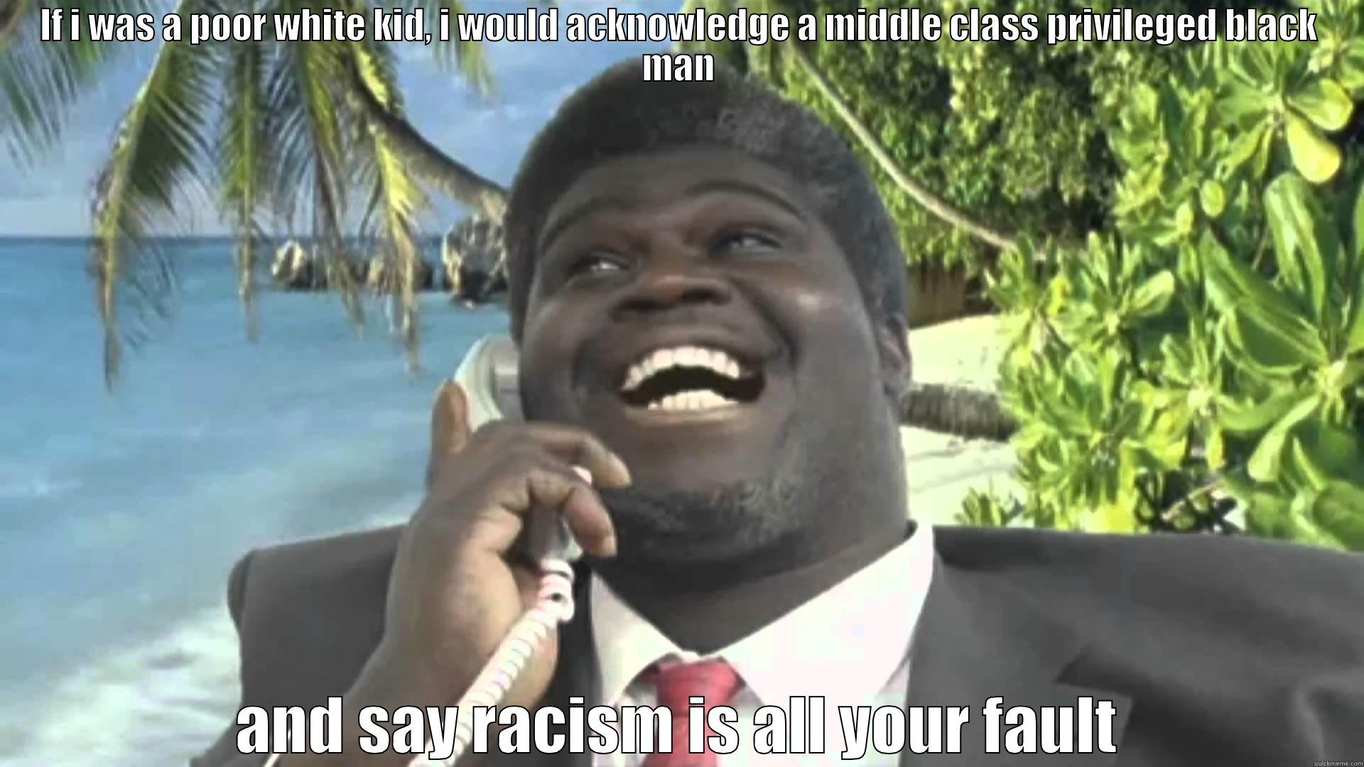 Privileged Black man - IF I WAS A POOR WHITE KID, I WOULD ACKNOWLEDGE A MIDDLE CLASS PRIVILEGED BLACK MAN AND SAY RACISM IS ALL YOUR FAULT Misc