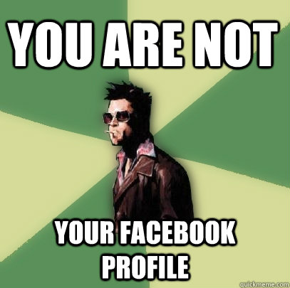 YOU are NOT Your Facebook profile  Helpful Tyler Durden