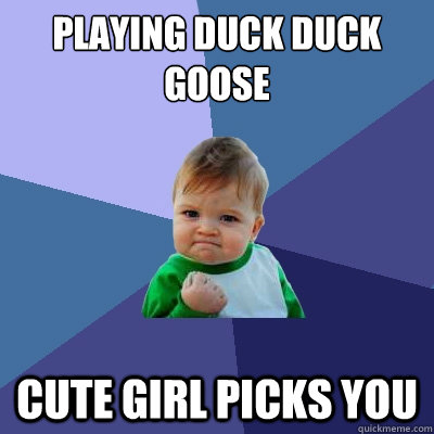 playing duck duck goose cute girl picks you  Success Kid