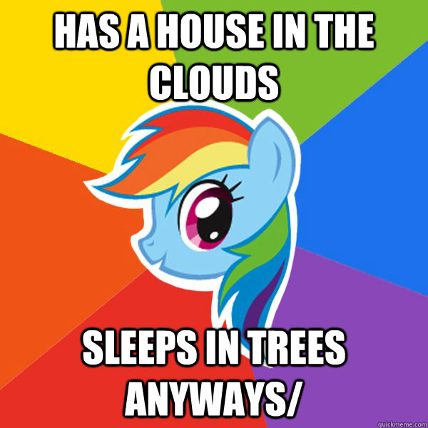 Has a house in the clouds Sleeps in trees anyways/  Rainbow Dash