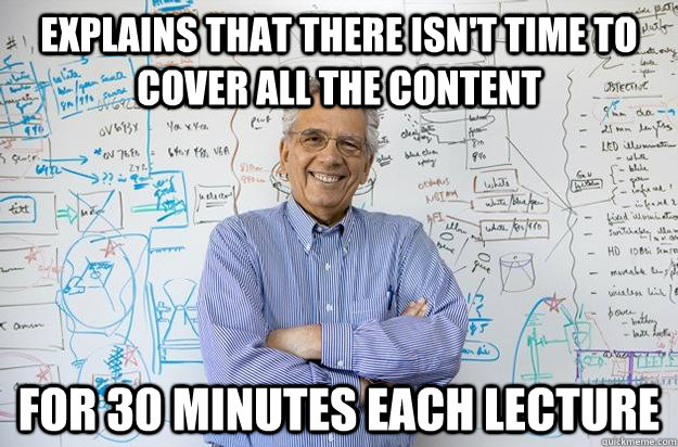 Explains that there isn't time to cover all the content For 30 minutes each lecture  Engineering Professor