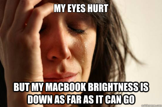 My eyes hurt  but my MacBook brightness is down as far as it can go   First World Problems