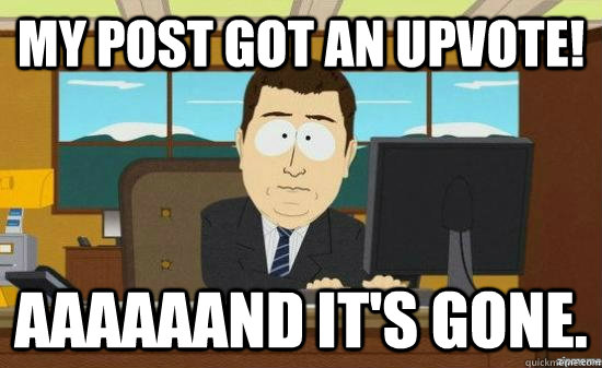 My post got an upvote! AAaaAANd it's gone.  aaaand its gone