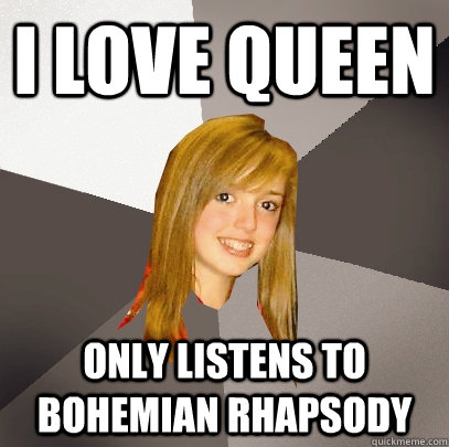 I love queen only listens to bohemian rhapsody  Musically Oblivious 8th Grader