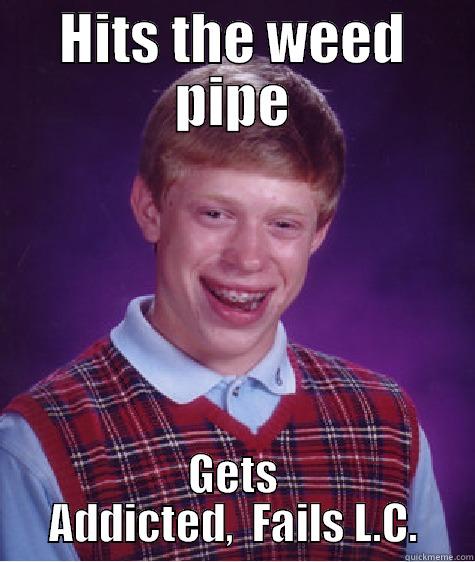 hit the pipe - HITS THE WEED PIPE GETS ADDICTED,  FAILS L.C. Bad Luck Brian