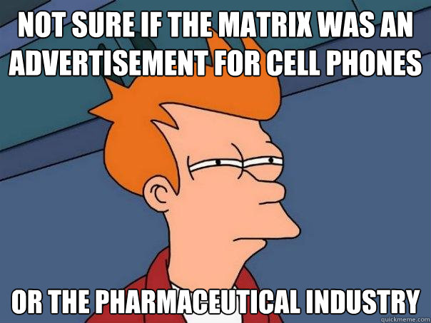 not sure if The Matrix was an advertisement for cell phones or the pharmaceutical industry  - not sure if The Matrix was an advertisement for cell phones or the pharmaceutical industry   Futurama Fry