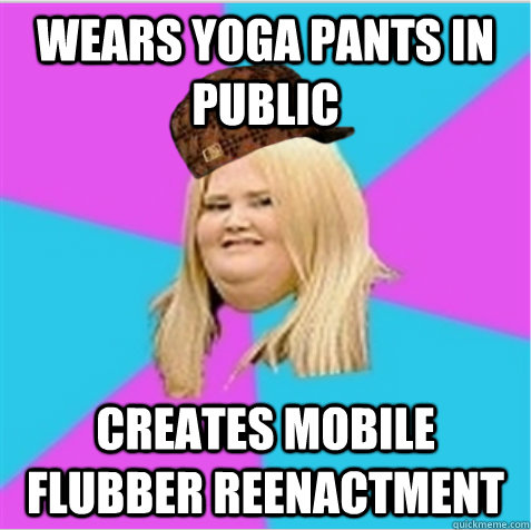 wears yoga pants in public creates mobile flubber reenactment  scumbag fat girl