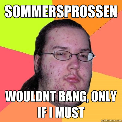 Sommersprossen Wouldnt Bang, only if I must  Butthurt Dweller