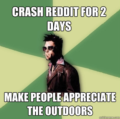 Crash Reddit for 2 days make people appreciate the outdoors  Helpful Tyler Durden