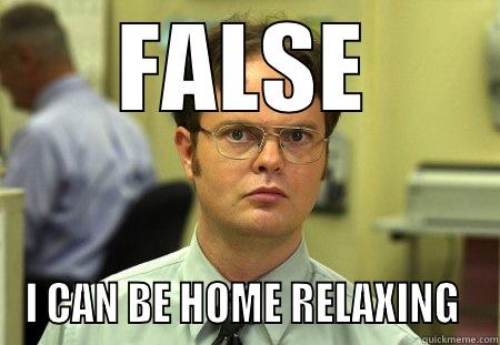 FALSE I CAN BE HOME RELAXING  Schrute