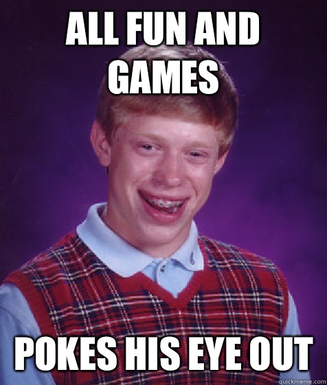 All fun and games Pokes his eye out  Bad Luck Brian