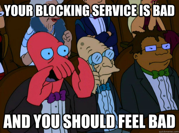 your blocking service is bad And you should feel bad  And you should feel bad