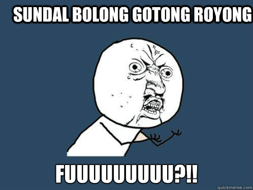 sundal bolong gotong royong fuuuuuuuuu?!!  Y U No