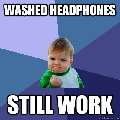 Washed Headphones Still work  Success Kid