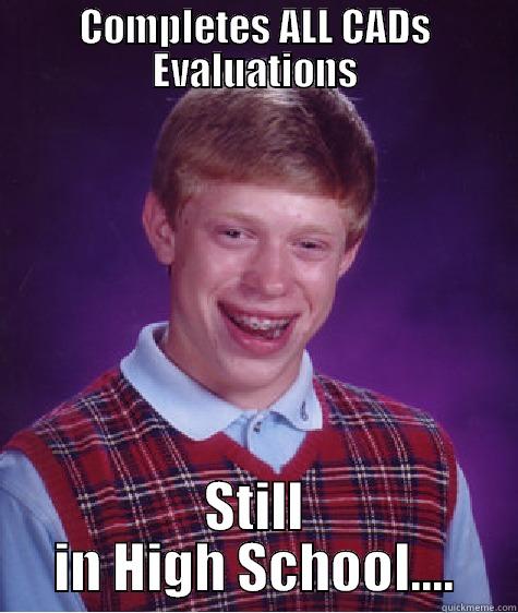 COMPLETES ALL CADS EVALUATIONS STILL IN HIGH SCHOOL.... Bad Luck Brian