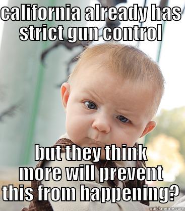 sds sds - CALIFORNIA ALREADY HAS STRICT GUN CONTROL BUT THEY THINK MORE WILL PREVENT THIS FROM HAPPENING? skeptical baby