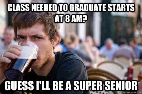 Class needed to graduate starts at 8 am? Guess I'll be a super senior  Lazy College Senior