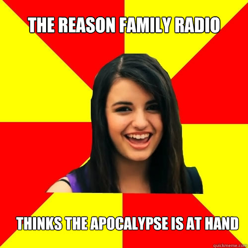 The Reason Family Radio Thinks the apocalypse is at hand - The Reason Family Radio Thinks the apocalypse is at hand  Rebecca Black