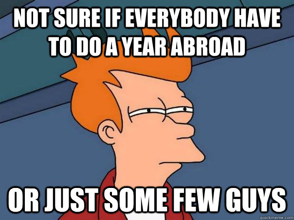 Not sure if everybody have to do a year abroad Or just some few guys  Futurama Fry