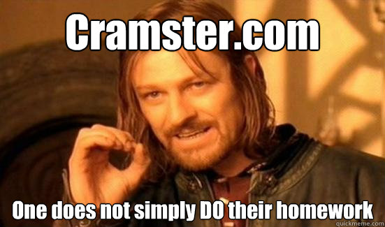 Cramster.com One does not simply DO their homework  Boromir