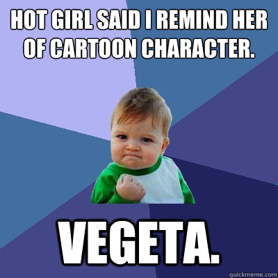 hot girl said i remind her of cartoon character. vegeta.  Success Kid