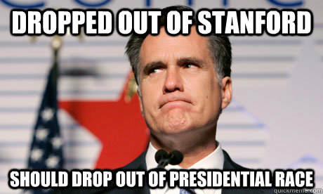 Dropped out of Stanford Should drop out of presidential race - Dropped out of Stanford Should drop out of presidential race  Romney