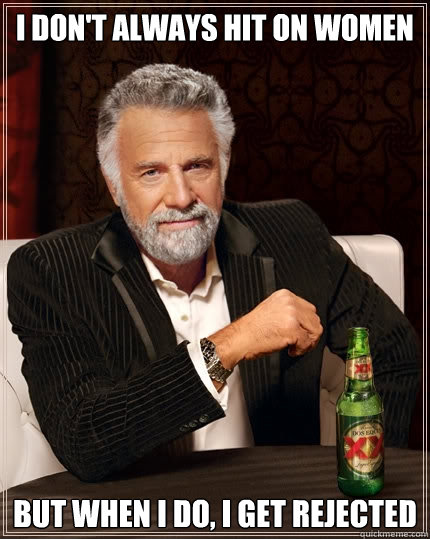 I don't always hit on women But when I do, I get rejected  The Most Interesting Man In The World