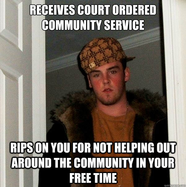 receives court ordered community service rips on you for not helping out around the community in your free time - receives court ordered community service rips on you for not helping out around the community in your free time  Scumbag Steve