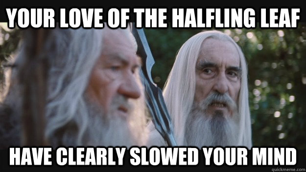 Your love of the halfling leaf  have clearly slowed your mind - Your love of the halfling leaf  have clearly slowed your mind  Saruman the White