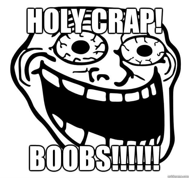 HOLY CRAP!   BOOBS!!!!!!  Excited Troll Face