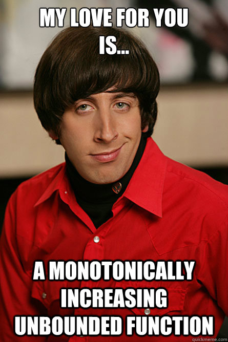 My love for you 
is... a monotonically increasing unbounded function  Pickup Line Scientist