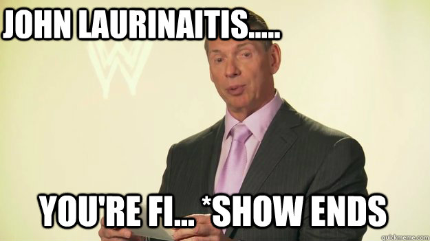 John Laurinaitis..... You're Fi... *Show ends  Vince McMahon WWE