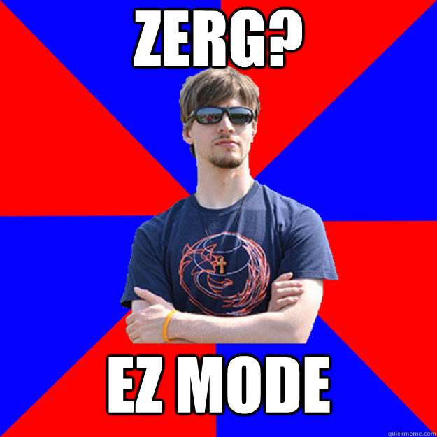 Zerg? EZ mode - Zerg? EZ mode  Smug Starcraft Player