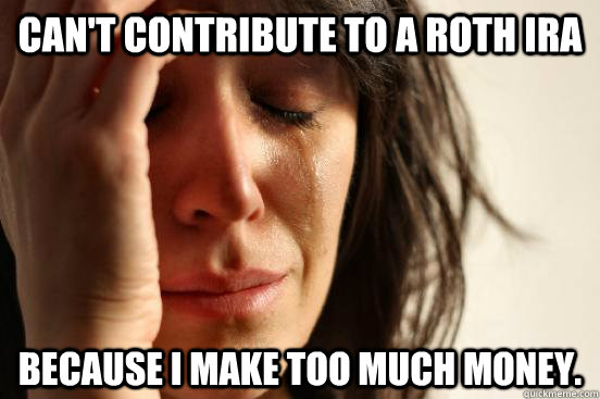 Can't contribute to a Roth ira because i make too much money.  First World Problems