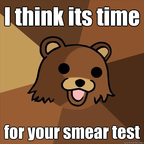 I think its time for your smear test - I think its time for your smear test  Pedobear