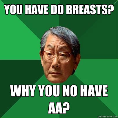 You have DD breasts? Why you no have AA?  High Expectations Asian Father