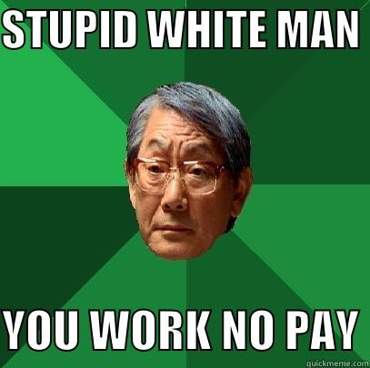 STUPID WHITE MAN  YOU WORK NO PAY High Expectations Asian Father