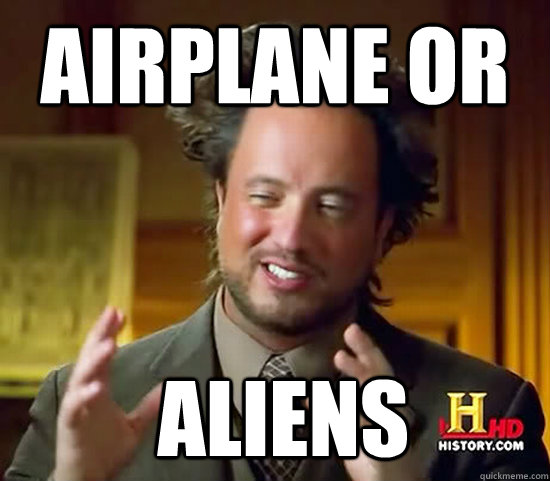 airplane or  Aliens  Ancient Aliens